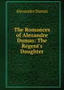 The Romances of Alexandre Dumas: The Regent.s Daughter - Alexandre Dumas