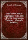 Traite De Chimie Appliquee Aux Arts .: Partie Organique, Volume 1 (French Edition) - Jean B. A.] Dumas