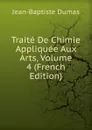 Traite De Chimie Appliquee Aux Arts, Volume 4 (French Edition) - Jean-Baptiste Dumas