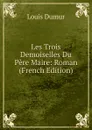 Les Trois Demoiselles Du Pere Maire: Roman (French Edition) - Louis Dumur