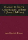 Discours Et Eloges Academiques, Volume 1 (French Edition) - Jean-Baptiste Dumas