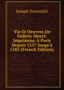 Vie Et Oeuvres De Federic Morel: Imprimeur A Paris Depuis 1557 Jusqu.a 1583 (French Edition) - Joseph Dumoulin