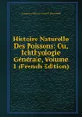 Histoire Naturelle Des Poissons: Ou, Ichthyologie Generale, Volume 1 (French Edition) - Auguste Henri André Duméril