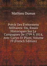 Precis Des Evenemens Militaires: Ou, Essais Historiques Sur La Campagnes De 1799 A 1814, Avec Cartes Et Plans, Volume 19 (French Edition) - Mathieu Dumas