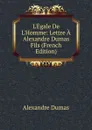 L.Egale De L.Homme: Lettre A Alexandre Dumas Fils (French Edition) - Alexandre Dumas