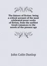 The history of fiction: being a critical account of the most celebrated prose works of fiction, from the earliest Greek romances to the novels of the present age - John Colin Dunlop