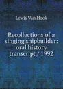 Recollections of a singing shipbuilder: oral history transcript / 1992 - Lewis Van Hook