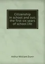 Citizenship in school and out; the first six years of school life - Arthur William Dunn