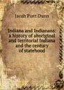 Indiana and Indianans: a history of aboriginal and territorial Indiana and the century of statehood - Jacob Piatt Dunn