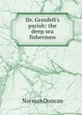 Dr. Grenfell.s parish: the deep sea fishermen - Duncan Norman
