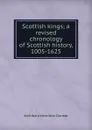 Scottish kings; a revised chronology of Scottish history, 1005-1625 - Archibald Hamilton Dunbar