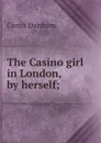 The Casino girl in London, by herself; - Curtis Dunham