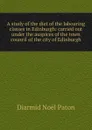 A study of the diet of the labouring classes in Edinburgh: carried out under the auspices of the town council of the city of Edinburgh - Diarmid Noël Paton