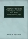 Labor and textiles; a study of cotton and wool manufacturing - Robert W. 1895- Dunn