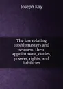 The law relating to shipmasters and seamen: their appointment, duties, powers, rights, and liabilities - Joseph Kay