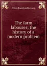 The farm labourer; the history of a modern problem - Olive Jocelyn Dunlop