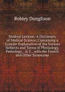 Medical Lexicon: A Dictionary of Medical Science; Containing a Concise Explanation of the Various Subjects and Terms of Physiology, Pathology, . . C., with the French and Other Synonyme - Robley Dunglison