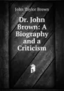 Dr. John Brown: A Biography and a Criticism - John Taylor Brown