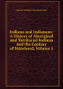 Indiana and Indianans: A History of Aboriginal and Territorial Indiana and the Century of Statehood, Volume 5 - William Harrison Kemper