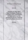 History of the New Netherlands, Province of New York, and State of New York, to the Adoption of the Federal Constitution, Volume 2 - William Dunlap