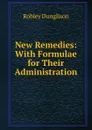 New Remedies: With Formulae for Their Administration - Robley Dunglison