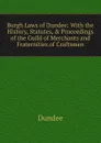 Burgh Laws of Dundee: With the History, Statutes, . Proceedings of the Guild of Merchants and Fraternities of Craftsmen - Dundee