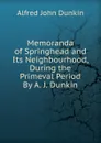 Memoranda of Springhead and Its Neighbourhood, During the Primeval Period By A. J. Dunkin. - Alfred John Dunkin