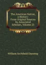 The American Nation, a History: From Original Sources by Associated Scholars, Volume 23 - William Archibald Dunning