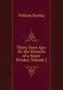 Thirty Years Ago: Or, the Memoirs of a Water Drinker, Volume 2 - William Dunlap