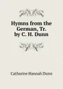 Hymns from the German, Tr. by C. H. Dunn - Catharine Hannah Dunn