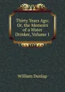 Thirty Years Ago: Or, the Memoirs of a Water Drinker, Volume 1 - William Dunlap