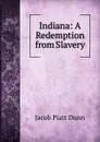 Indiana: A Redemption from Slavery - Jacob Piatt Dunn