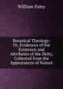Botanical Theology: Or, Evidences of the Existence and Attributes of the Deity, Collected from the Appearances of Nature - William Paley
