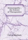 Homoeopathy ; the Science of Therapeutics - Carroll Dunham