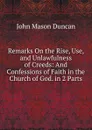 Remarks On the Rise, Use, and Unlawfulness of Creeds: And Confessions of Faith in the Church of God. in 2 Parts - John Mason Duncan