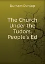 The Church Under the Tudors. People.s Ed - Durham Dunlop
