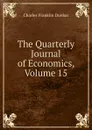 The Quarterly Journal of Economics, Volume 15 - Charles Franklin Dunbar