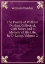 The Poems of William Dunbar, Collected, with Notes and a Memoir of His Life by D. Laing, Volume 2 - William Dunbar