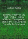 The Philosophy of the Bath: With a History of Hydro-Therapeutics and of the Hot-Air Bath from the Earliest Ages - Durham Dunlop