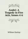 Andre: A Tragedy in Five Acts, Issues 4-6 - William Dunlap