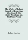 The Works of Robert Herrick .: Hesperides (Continued) His Noble Numbers: Or, His Pious Pieces - Herrick Robert