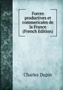 Forces productives et commericales de la France (French Edition) - Charles Dupin