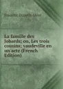 La famille des Jobards; ou, Les trois cousins; vaudeville en un acte (French Edition) - Frédéric Dupetit-Méré