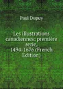 Les illustrations canadiennes: premiere serie, 1494-1676 (French Edition) - Paul Dupuy