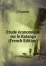 Etude economique sur le Katanga (French Edition) - J Dupont