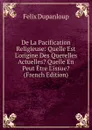 De La Pacification Religieuse: Quelle Est L.origine Des Querelles Actuelles. Quelle En Peut Etre L.issue. (French Edition) - Dupanloup Félix