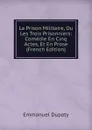 La Prison Militaire, Ou Les Trois Prisonniers: Comedie En Cinq Actes, Et En Prose (French Edition) - Emmanuel Dupaty