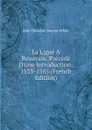 La Ligue A Beauvais: Precede D.une Introduction: 1535-1585 (French Edition) - John Théodore Dupont-White