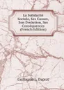 La Solidarite Sociale, Ses Causes, Son Evolution, Ses Consequences (French Edition) - Guillaume L. Duprat