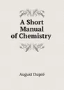 A Short Manual of Chemistry . - August Dupré